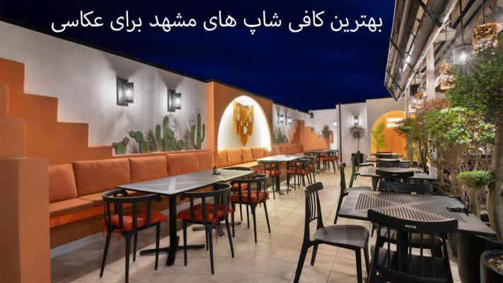 بهترین کافه ها برای عکاسی در مشهد